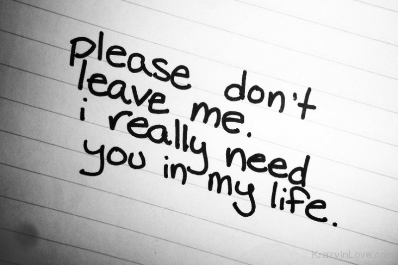 Please Don’t Leave Me I Really Need You