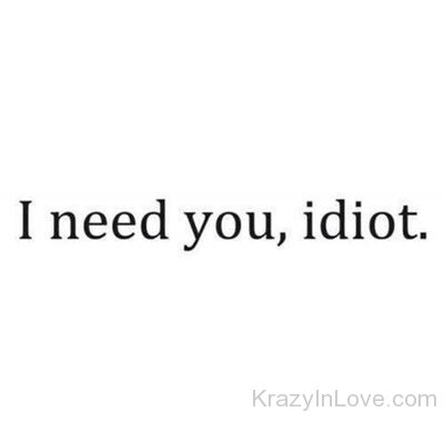 I Need You Idiot