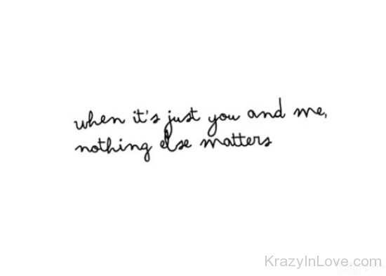 When It's Just You And Me Nothing Else Matters