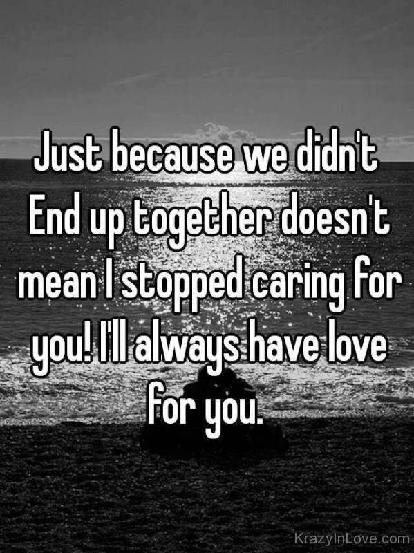 Just Because We Didnt Endup Together Doesnt Mean I Stopped Caring For You